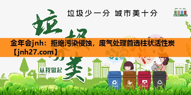 金年会jnh：拒绝污染侵蚀，废气处理首选柱状活性炭