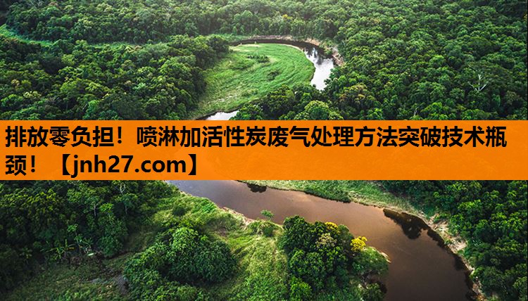 排放零负担！喷淋加活性炭废气处理方法突破技术瓶颈！