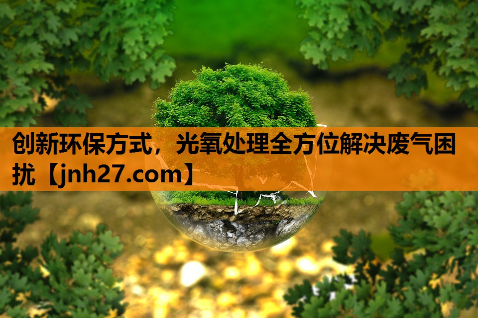 创新环保方式，光氧处理全方位解决废气困扰