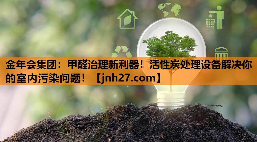 金年会集团：甲醛治理新利器！活性炭处理设备解决你的室内污染问题！