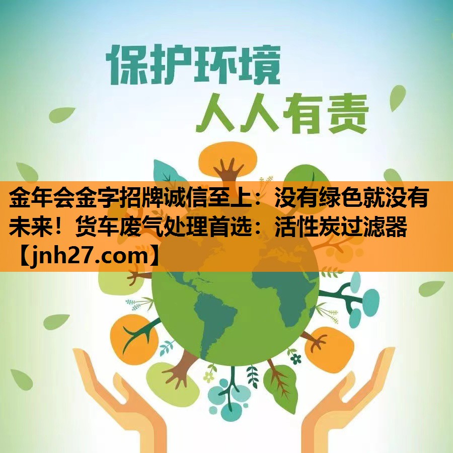 金年会金字招牌诚信至上：没有绿色就没有未来！货车废气处理首选：活性炭过滤器