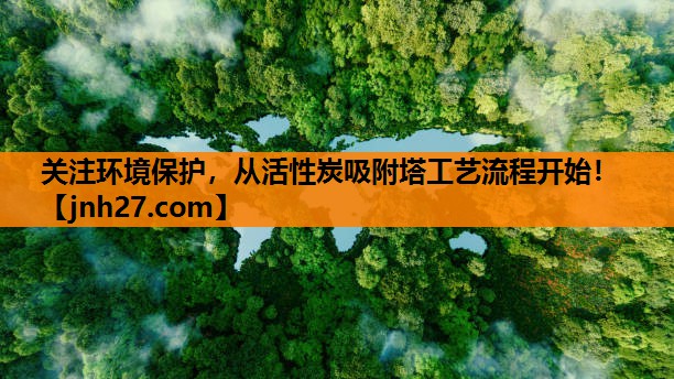 关注环境保护，从活性炭吸附塔工艺流程开始！