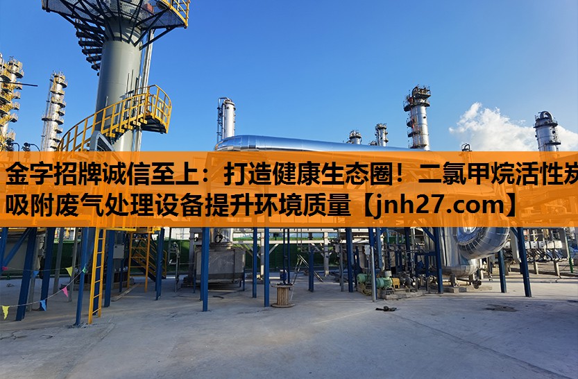 金字招牌诚信至上：打造健康生态圈！二氯甲烷活性炭吸附废气处理设备提升环境质量