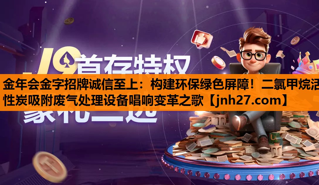 金年会金字招牌诚信至上：构建环保绿色屏障！二氯甲烷活性炭吸附废气处理设备唱响变革之歌