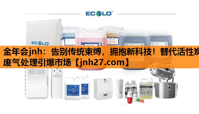 金年会jnh：告别传统束缚，拥抱新科技！替代活性炭废气处理引爆市场