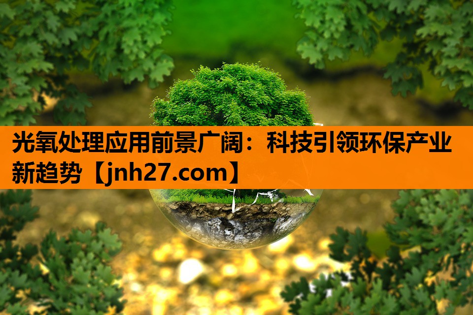 光氧处理应用前景广阔：科技引领环保产业新趋势