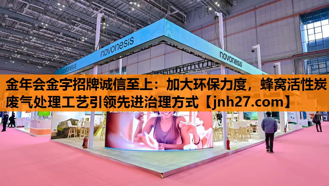 金年会金字招牌诚信至上：加大环保力度，蜂窝活性炭废气处理工艺引领先进治理方式