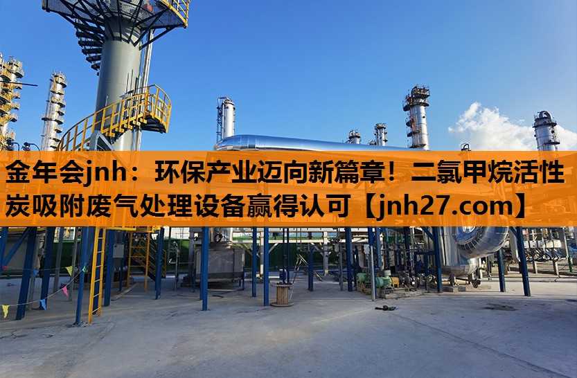 金年会jnh：环保产业迈向新篇章！二氯甲烷活性炭吸附废气处理设备赢得认可