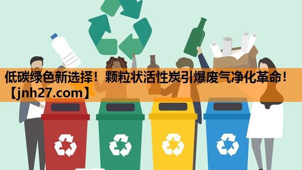 低碳绿色新选择！颗粒状活性炭引爆废气净化革命！