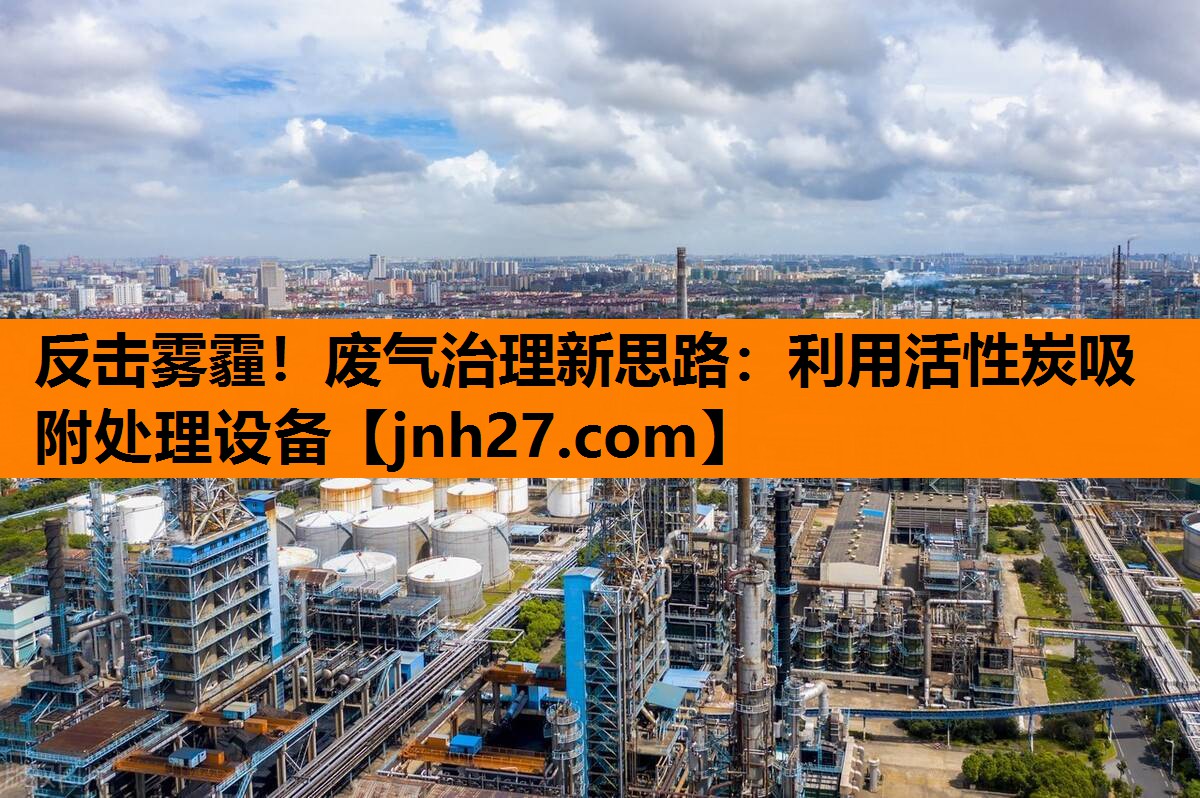反击雾霾！废气治理新思路：利用活性炭吸附处理设备