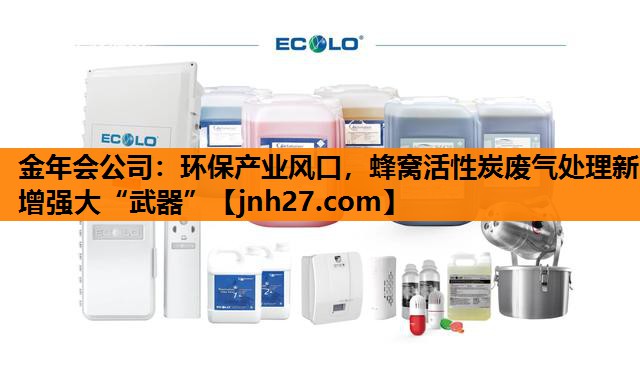 金年会公司：环保产业风口，蜂窝活性炭废气处理新增强大“武器”