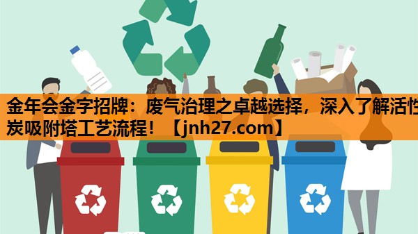 金年会金字招牌：废气治理之卓越选择，深入了解活性炭吸附塔工艺流程！