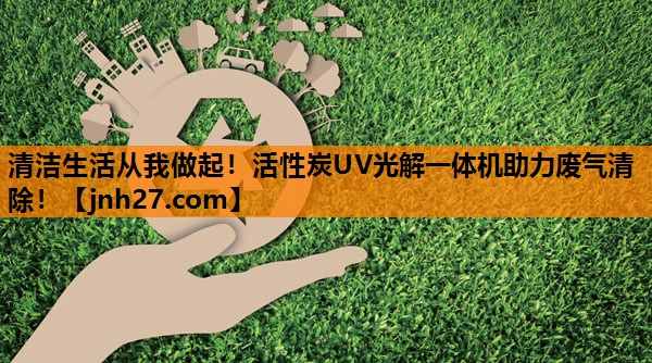 清洁生活从我做起！活性炭UV光解一体机助力废气清除！
