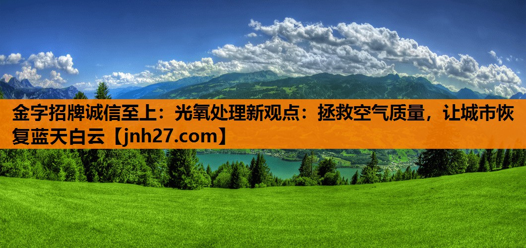 金字招牌诚信至上：光氧处理新观点：拯救空气质量，让城市恢复蓝天白云