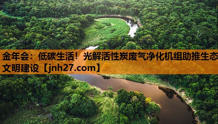 金年会：低碳生活！光解活性炭废气净化机组助推生态文明建设