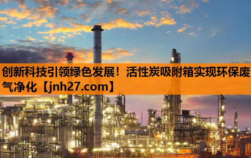 创新科技引领绿色发展！活性炭吸附箱实现环保废气净化