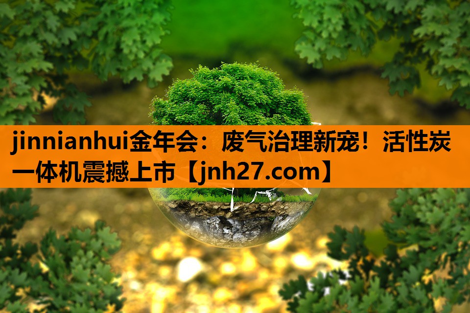 jinnianhui金年会：废气治理新宠！活性炭一体机震撼上市