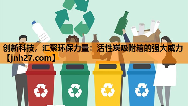 创新科技，汇聚环保力量：活性炭吸附箱的强大威力