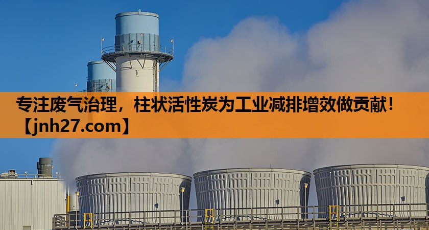 专注废气治理，柱状活性炭为工业减排增效做贡献！