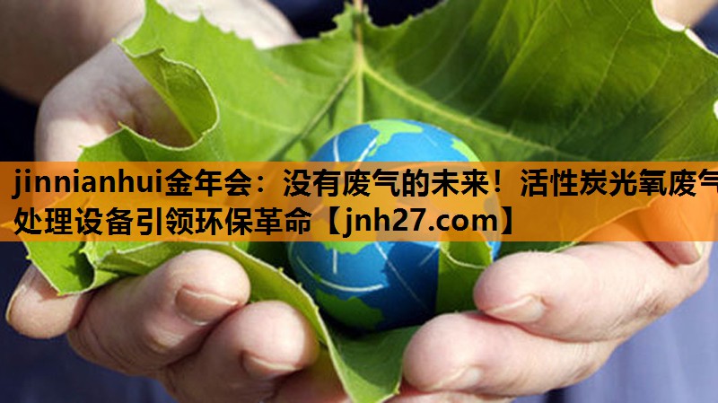 jinnianhui金年会：没有废气的未来！活性炭光氧废气处理设备引领环保革命
