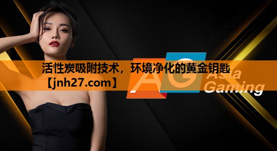 活性炭吸附技术，环境净化的黄金钥匙
