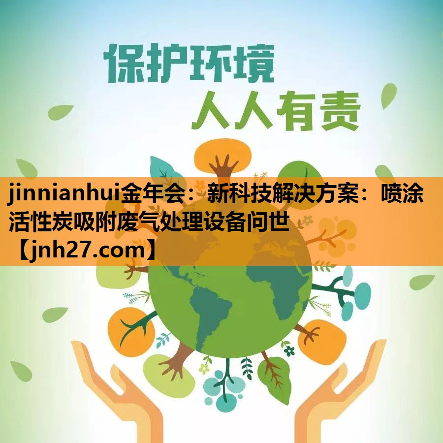 jinnianhui金年会：新科技解决方案：喷涂活性炭吸附废气处理设备问世