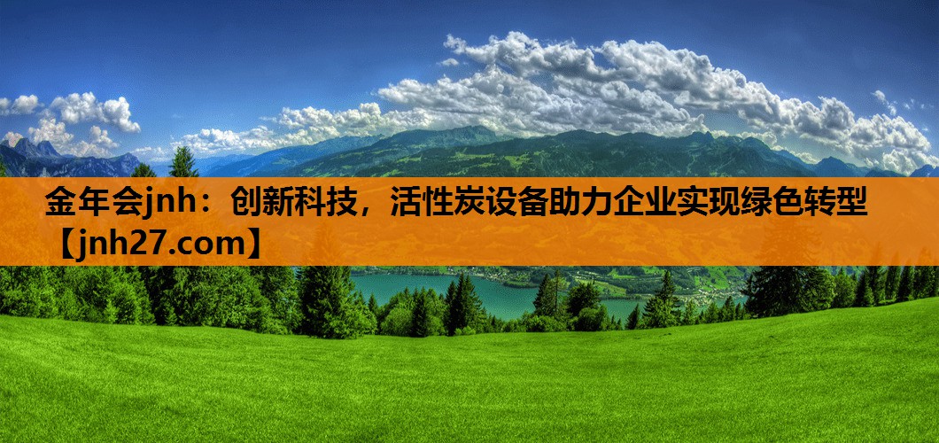 金年会jnh：创新科技，活性炭设备助力企业实现绿色转型