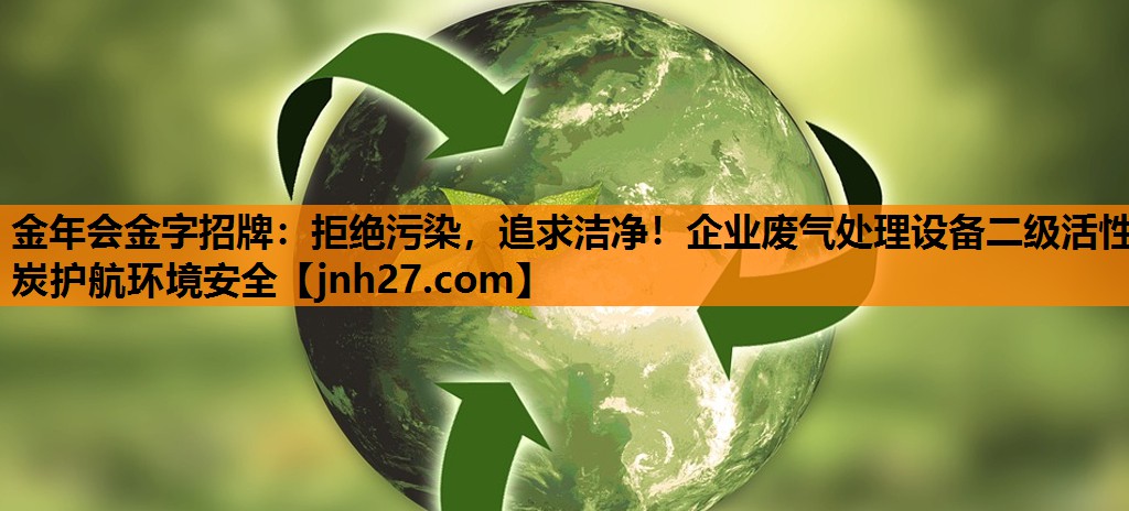 金年会金字招牌：拒绝污染，追求洁净！企业废气处理设备二级活性炭护航环境安全
