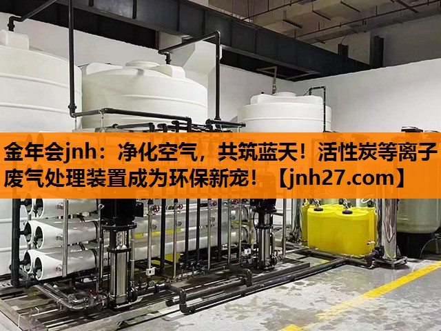 金年会jnh：净化空气，共筑蓝天！活性炭等离子废气处理装置成为环保新宠！