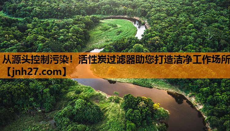 从源头控制污染！活性炭过滤器助您打造洁净工作场所