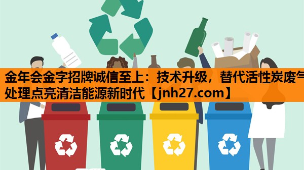 金年会金字招牌诚信至上：技术升级，替代活性炭废气处理点亮清洁能源新时代