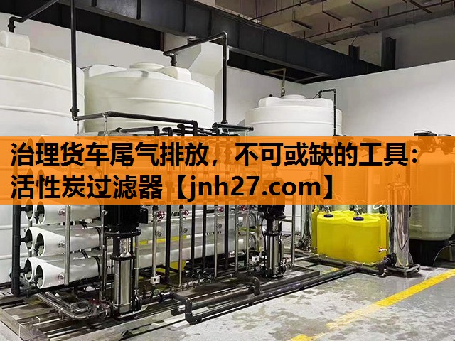 治理货车尾气排放，不可或缺的工具：活性炭过滤器