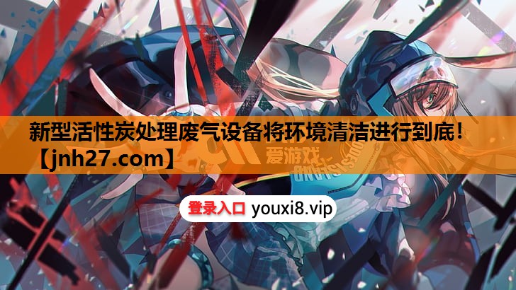 新型活性炭处理废气设备将环境清洁进行到底！