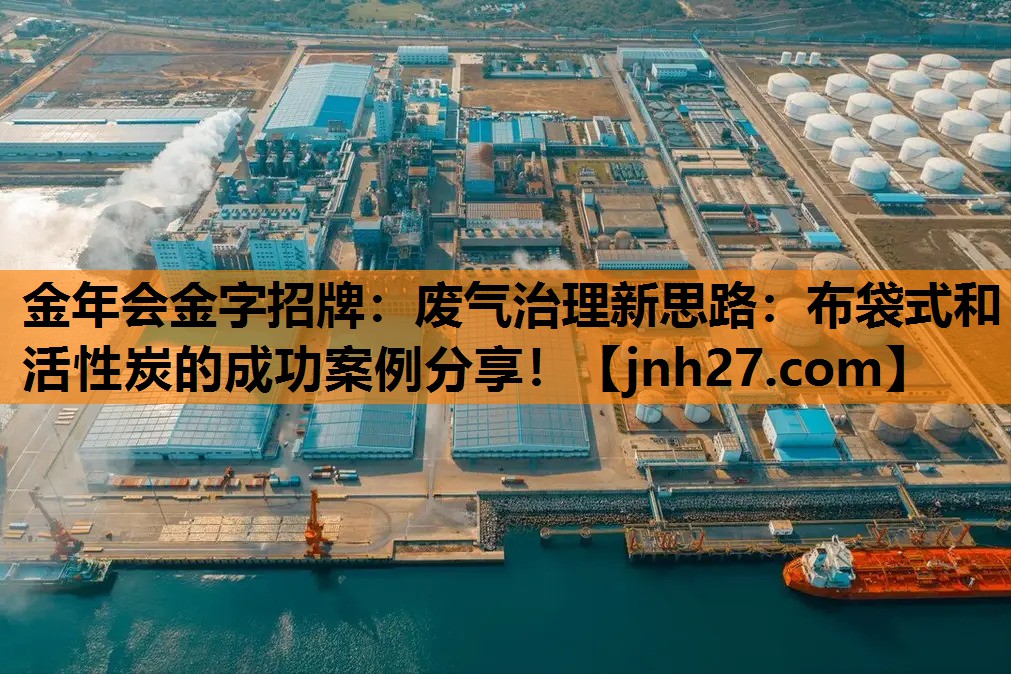 金年会金字招牌：废气治理新思路：布袋式和活性炭的成功案例分享！