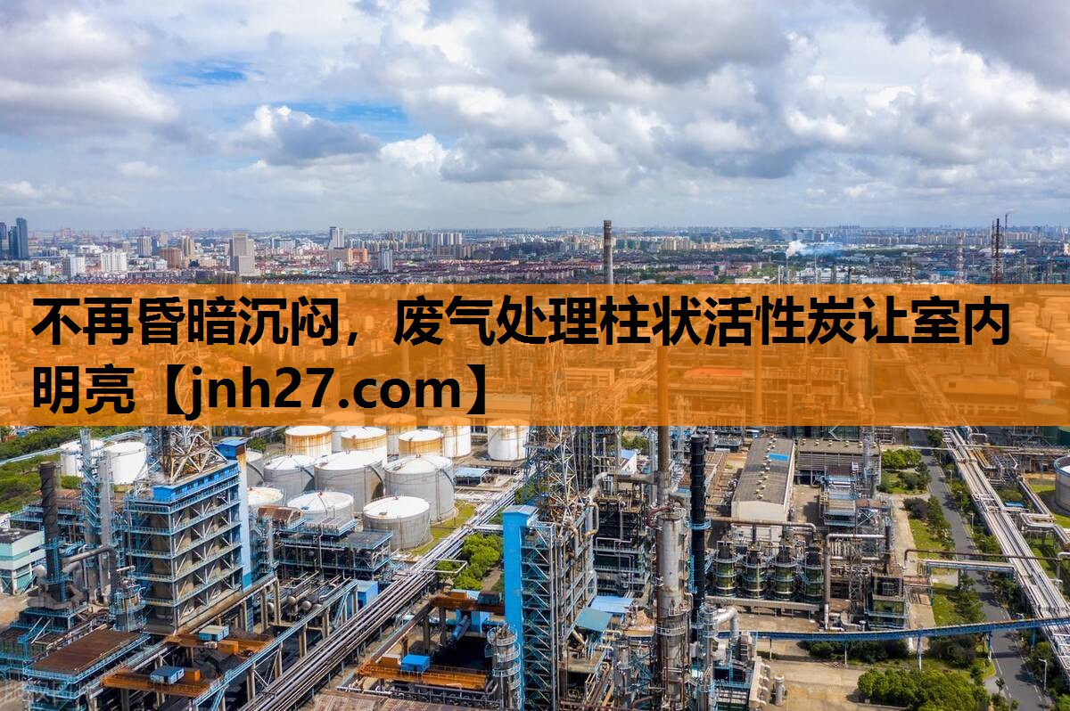 不再昏暗沉闷，废气处理柱状活性炭让室内明亮