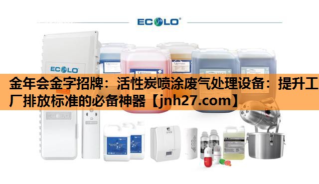 金年会金字招牌：活性炭喷涂废气处理设备：提升工厂排放标准的必备神器