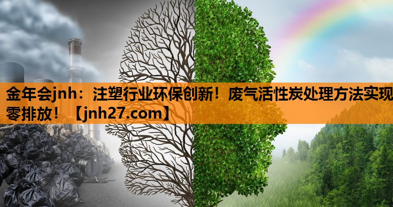 金年会jnh：注塑行业环保创新！废气活性炭处理方法实现零排放！