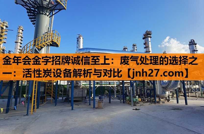 <strong>金年会金字招牌诚信至上：废气处理的选择之一：活性炭设备解析与对比</strong>