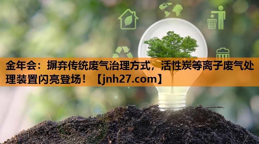 金年会：摒弃传统废气治理方式，活性炭等离子废气处理装置闪亮登场！