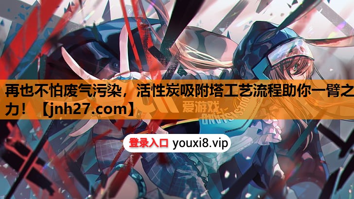 再也不怕废气污染，活性炭吸附塔工艺流程助你一臂之力！
