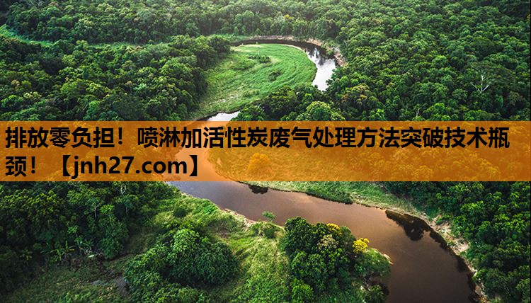 排放零负担！喷淋加活性炭废气处理方法突破技术瓶颈！