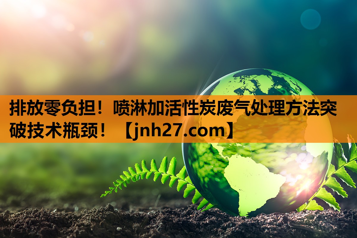 排放零负担！喷淋加活性炭废气处理方法突破技术瓶颈！