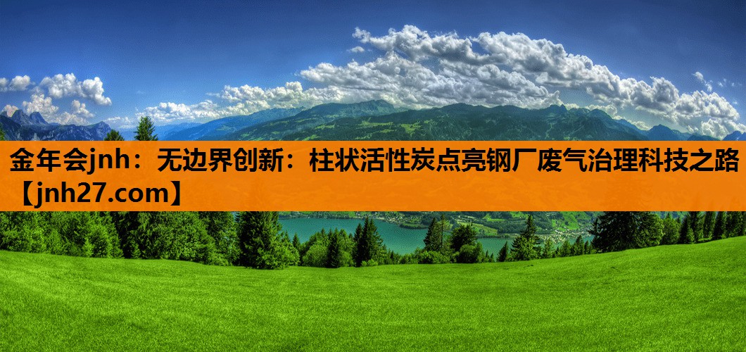 无边界创新：柱状活性炭点亮钢厂废气治理科技之路