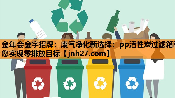 废气净化新选择：pp活性炭过滤箱助您实现零排放目标