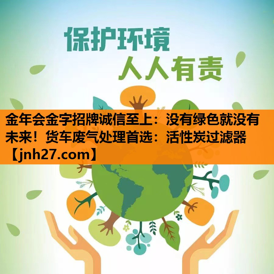 没有绿色就没有未来！货车废气处理首选：活性炭过滤器