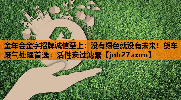 没有绿色就没有未来！货车废气处理首选：活性炭过滤器