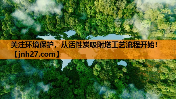 关注环境保护，从活性炭吸附塔工艺流程开始！