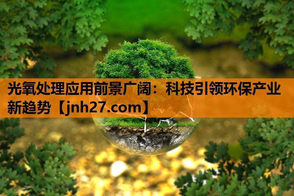 光氧处理应用前景广阔：科技引领环保产业新趋势
