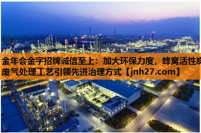 加大环保力度，蜂窝活性炭废气处理工艺引领先进治理方式