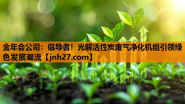倡导者！光解活性炭废气净化机组引领绿色发展潮流